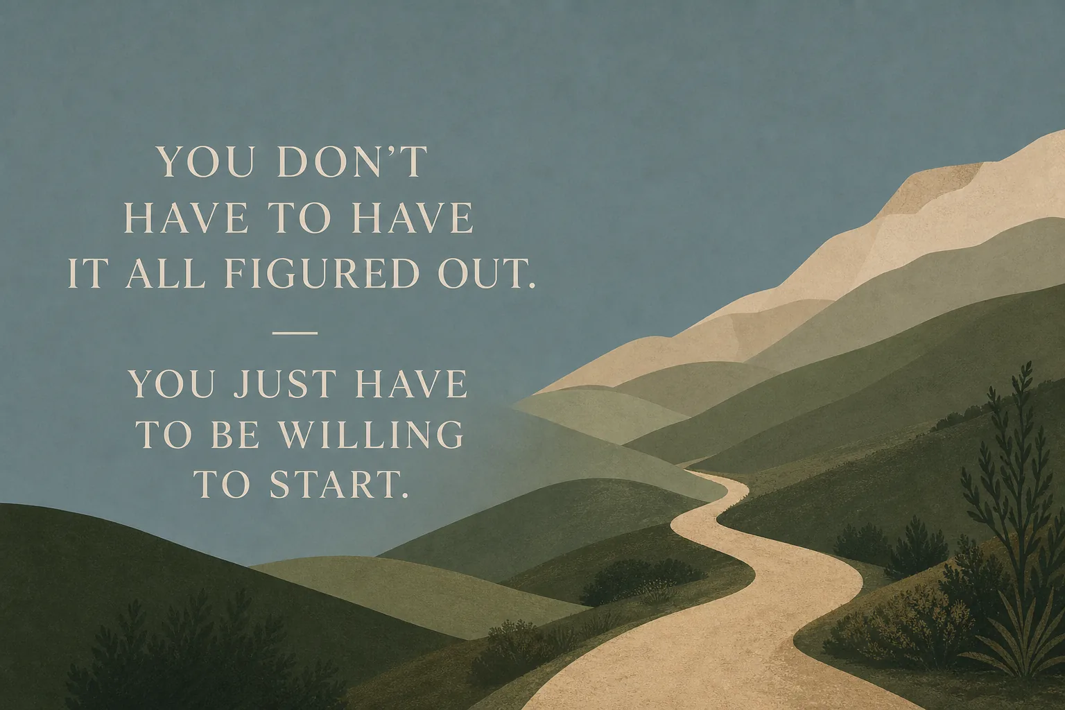 Illustrated olive and sage hills with a winding trail and the message: you don't have to have it all figured out, you just have to be willing to start